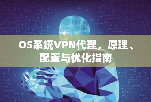 OS系统VPN代理,原理、配置与优化指南