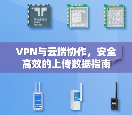 VPN与云端协作，安全高效的上传数据指南
