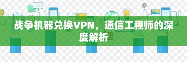战争机器兑换VPN,通信工程师的深度解析