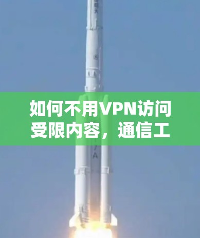 如何不用VPN访问受限内容，通信工程师的实用指南