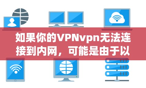 如果你的VPNvpn无法连接到内网，可能是由于以下原因导致的