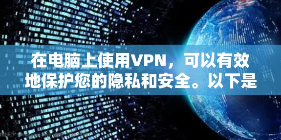 在电脑上使用VPN，可以有效地保护您的隐私和安全。以下是一些实用的步骤和方法，帮助你轻松使用VPN
