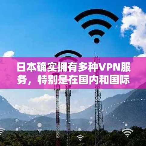 日本确实拥有多种VPN服务,特别是在国内和国际市场上,提供了多种选择。以下是一些日本的VPN信息
