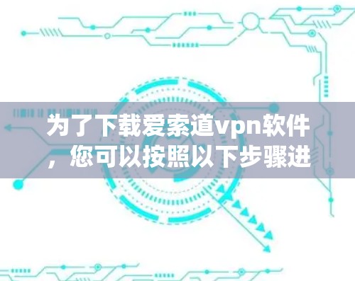 为了下载爱索道vpn软件,您可以按照以下步骤进行