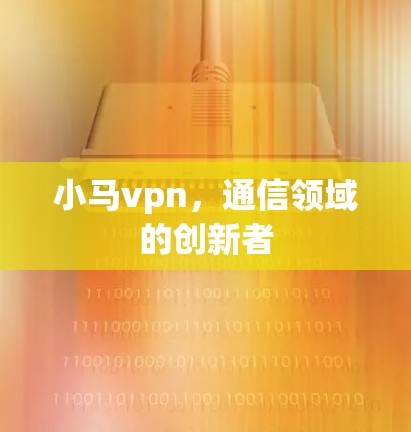 小马vpn,通信领域的创新者