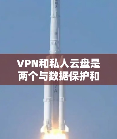 VPN和私人云盘是两个与数据保护和个人信息管理相关的重要技术,尽管它们在功能上有所不同,但它们都服务于保护用户的数据和资源。以下是对两者关系的详细分析