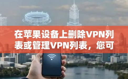 在苹果设备上删除VPN列表或管理VPN列表,您可以按照以下步骤进行操作
