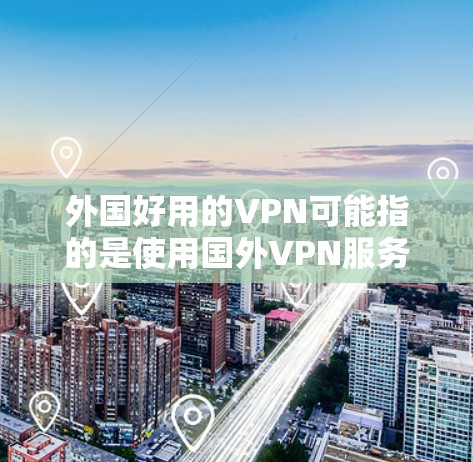 外国好用的VPN可能指的是使用国外VPN服务的体验。国外VPN服务通常由当地国家或地区的VPN公司运营,使用的是当地的网络基础设施,确保安全和可靠。以下是一些使用国外VPN的常见原因和体验