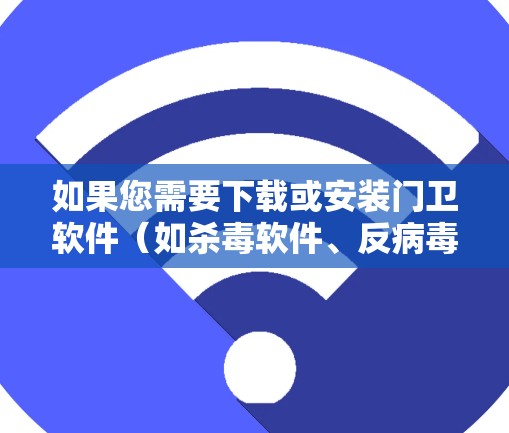 如果您需要下载或安装门卫软件(如杀毒软件、反病毒软件、网络防火墙等)可以按照以下步骤操作