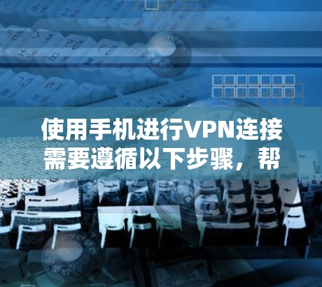 使用手机进行VPN连接需要遵循以下步骤,帮助你顺利完成