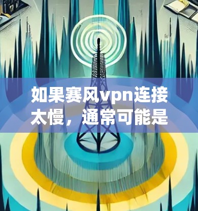 如果赛风vpn连接太慢,通常可能是由于网络问题、应用缓存过满、或第三方应用的优化问题导致的。以下是一些可能的解决方法