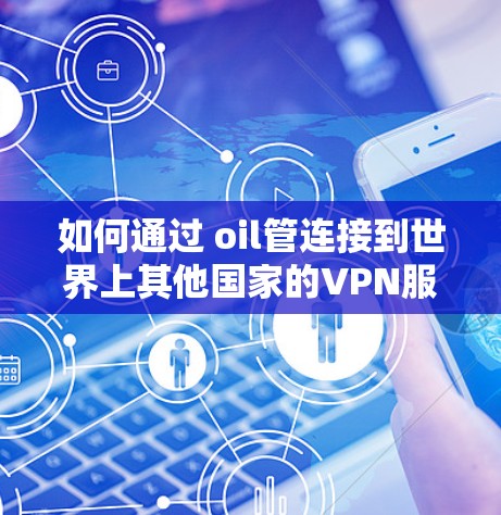 如何通过 oil管连接到世界上其他国家的VPN服务?