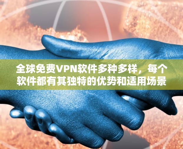 全球免费VPN软件多种多样,每个软件都有其独特的优势和适用场景。以下是对这些软件的总结和推荐