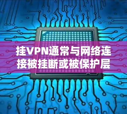 挂VPN通常与网络连接被挂断或被保护层(如防火墙)挂上有关,以下是解决此类问题的步骤