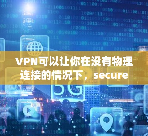 VPN可以让你在没有物理连接的情况下,securely查看外部网络的视频内容。以下是一些选择VPN的建议