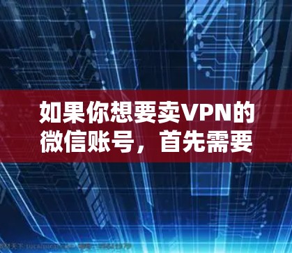 如果你想要卖VPN的微信账号,首先需要选择可靠的VPN服务提供商。以下是几个推荐的 VPN 服务