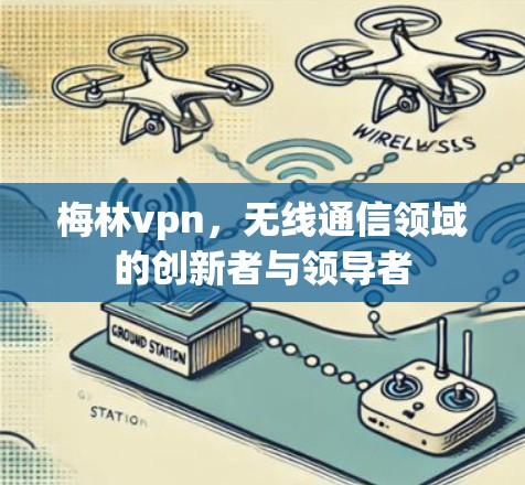 梅林vpn,无线通信领域的创新者与领导者