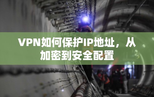 VPN如何保护IP地址,从加密到安全配置