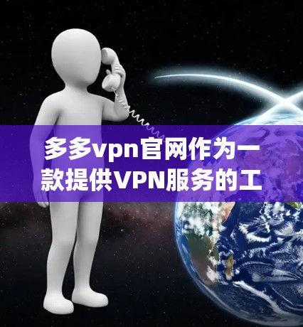 多多vpn官网作为一款提供VPN服务的工具,提供了多种功能和选项,有助于提升数据传输的安全性和效率。以下是详细的分析