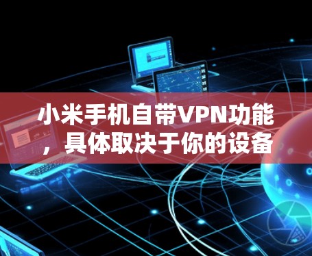 小米手机自带VPN功能,具体取决于你的设备配置和使用场景。以下是关于小米手机自带VPN的一些信息和使用方法