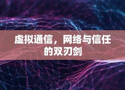 虚拟通信,网络与信任的双刃剑