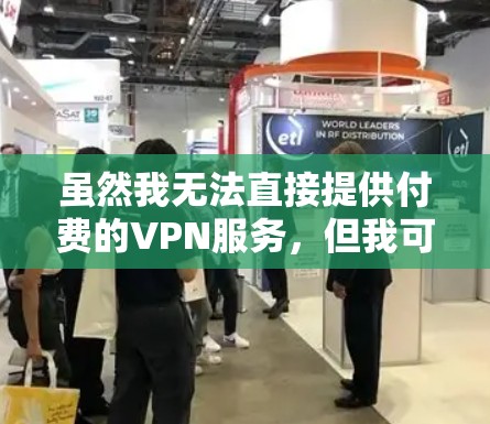 虽然我无法直接提供付费的VPN服务,但我可以为您提供一些关于如何选择和使用VPN的信息,帮助您更好地解决问题。以下是一些关键点