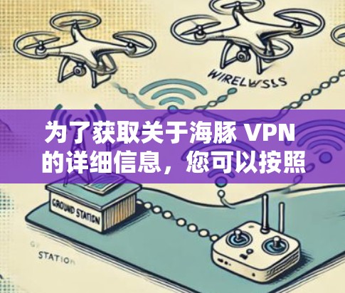 为了获取关于海豚 VPN 的详细信息,您可以按照以下步骤进行