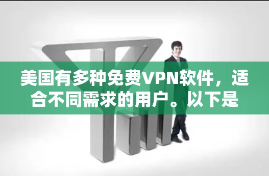 美国有多种免费VPN软件,适合不同需求的用户。以下是几个主要的选项