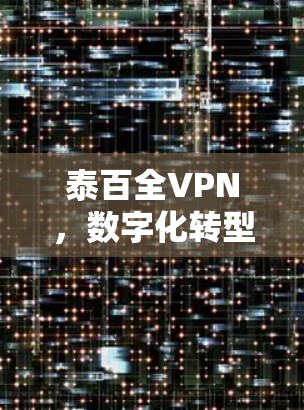 泰百全VPN,数字化转型中的客服新范式
