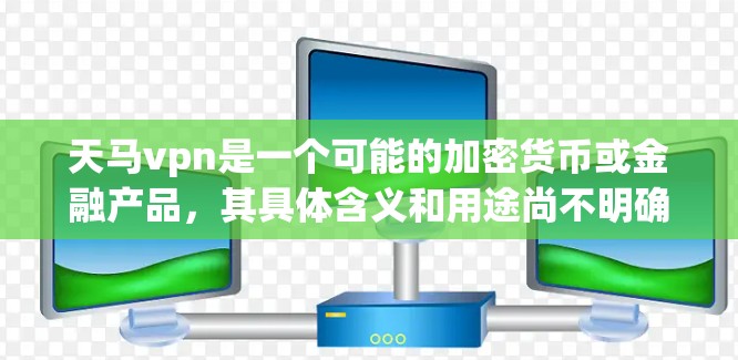 天马vpn是一个可能的加密货币或金融产品,其具体含义和用途尚不明确。以下是基于现有信息的逐步解释