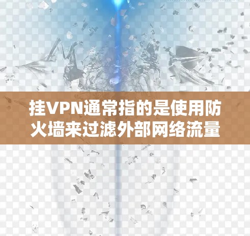 挂VPN通常指的是使用防火墙来过滤外部网络流量,将目标服务器连接到内部的网络中,以便保护目标服务器的安全。以下是挂VPN的具体步骤