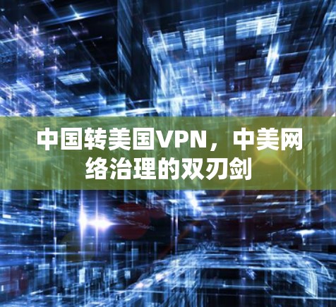 中国转美国VPN,中美网络治理的双刃剑