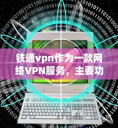 铁通vpn作为一款网络VPN服务,主要功能包括加密通信、端到端加密、安全协议、多因素认证和数据加密和传输保障。以下是对其业务的详细介绍