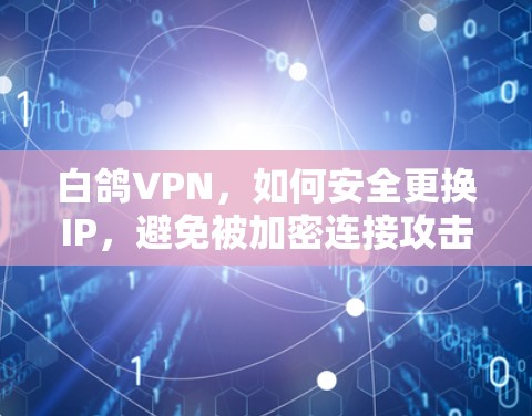 白鸽VPN,如何安全更换IP,避免被加密连接攻击