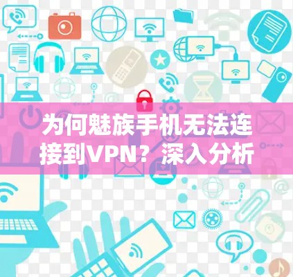 为何魅族手机无法连接到VPN?深入分析