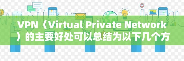 VPN(Virtual Private Network)的主要好处可以总结为以下几个方面
