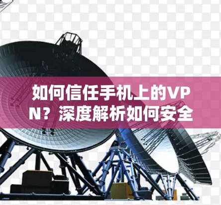 如何信任手机上的VPN?深度解析如何安全使用VPN