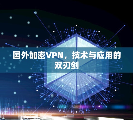 国外加密VPN,技术与应用的双刃剑