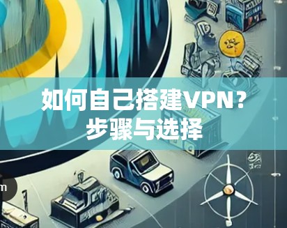 如何自己搭建VPN?步骤与选择