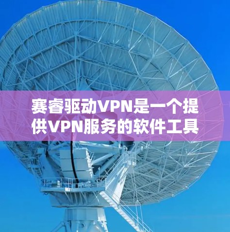 赛睿驱动VPN是一个提供VPN服务的软件工具,用户可以通过它在线访问需要的网络资源。以下是对赛睿驱动VPN的详细介绍