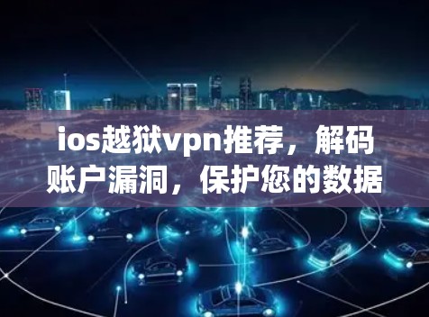 ios越狱vpn推荐,解码账户漏洞,保护您的数据安全
