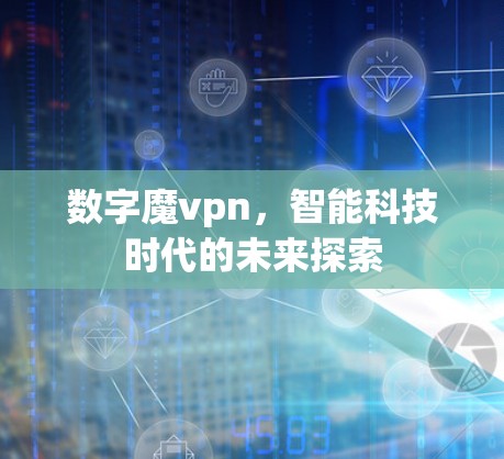 数字魔vpn,智能科技时代的未来探索