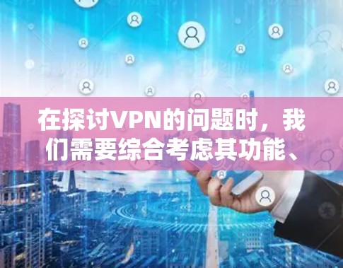在探讨VPN的问题时,我们需要综合考虑其功能、使用场景、法律和社会影响等多个角度。以下是对此问题的详细分析