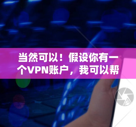 当然可以！假设你有一个VPN账户，我可以帮助你配置、管理或使用VPN服务。以下是基本的步骤