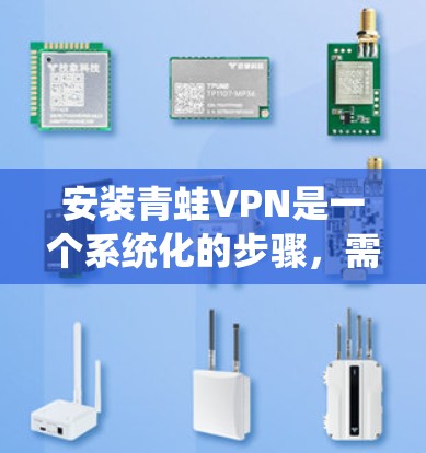 安装青蛙VPN是一个系统化的步骤，需要遵循以下步骤，确保VPN服务正常运行。以下是对安装青蛙VPN的详细指南