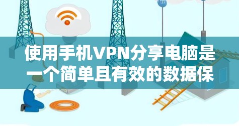使用手机VPN分享电脑是一个简单且有效的数据保护方式，可以帮助您在没有网络时保持数据的安全。以下是一个详细的步骤指南，帮助您顺利使用手机VPN