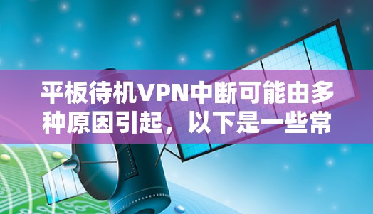 平板待机VPN中断可能由多种原因引起，以下是一些常见的原因和解决方法