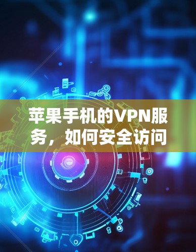 苹果手机的VPN服务，如何安全访问互联网？