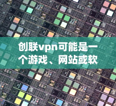 创联vpn可能是一个游戏、网站或软件,而骗局则可能指网络上的非法活动或陷阱。为了帮助你更好地理解,以下是一些关键点