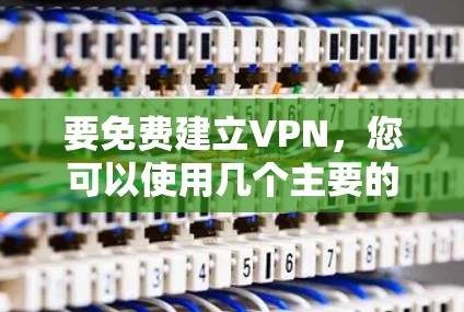 要免费建立VPN,您可以使用几个主要的免费 VPN 平台。以下是一些常用的方法和步骤